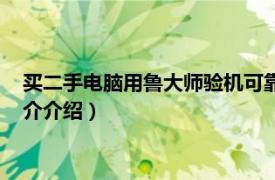 买二手电脑用鲁大师验机可靠吗（鲁大师验机可靠吗相关内容简介介绍）