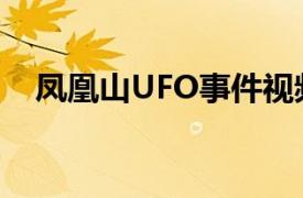 凤凰山UFO事件视频（凤凰山UFO事件）