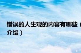 错误的人生观的内容有哪些（错误的人生观有哪些相关内容简介介绍）