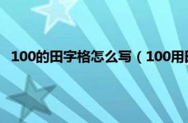 100的田字格怎么写（100用田字格怎么写相关内容简介介绍）