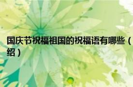 国庆节祝福祖国的祝福语有哪些（国庆节祝福祖国的祝福语相关内容简介介绍）