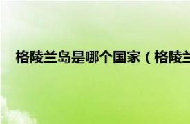 格陵兰岛是哪个国家（格陵兰岛是哪国的相关内容简介介绍）