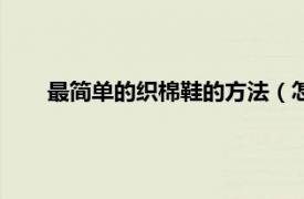 最简单的织棉鞋的方法（怎么织棉鞋相关内容简介介绍）