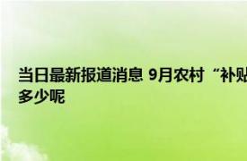 当日最新报道消息 9月农村“补贴”再次下发 一次性发放哪些人能领取领多少呢