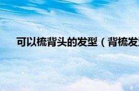 可以梳背头的发型（背梳发型需要烫吗相关内容简介介绍）