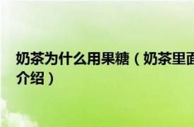 奶茶为什么用果糖（奶茶里面用的果糖是怎么做的相关内容简介介绍）