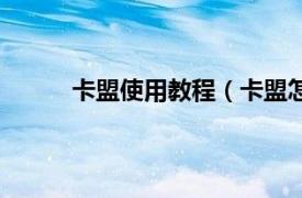 卡盟使用教程（卡盟怎么用相关内容简介介绍）