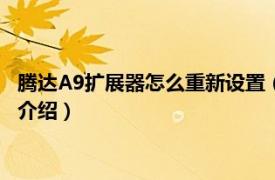 腾达A9扩展器怎么重新设置（腾达a9怎么重新设置相关内容简介介绍）