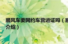 顺风车要网约车营运证吗（顺风车需要网约车证吗相关内容简介介绍）