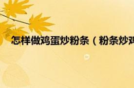 怎样做鸡蛋炒粉条（粉条炒鸡蛋怎么做法相关内容简介介绍）