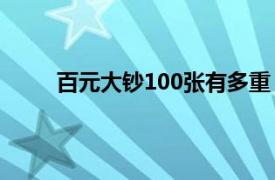 百元大钞100张有多重（一百张百元大钞有多重）