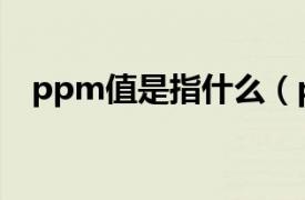 ppm值是指什么（ppm值代表什么意思）