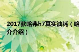 2017款哈弗h7真实油耗（哈弗h7油耗多少真实油耗相关内容简介介绍）