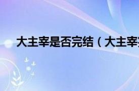 大主宰是否完结（大主宰完结了吗相关内容简介介绍）