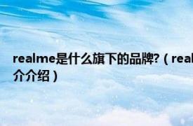 realme是什么旗下的品牌?（realme是什么牌子是哪个公司的相关内容简介介绍）