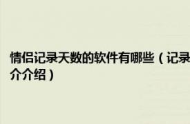 情侣记录天数的软件有哪些（记录情侣的恋爱天数是什么软件啊相关内容简介介绍）