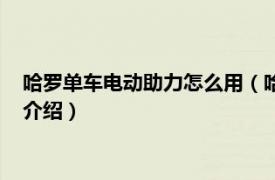 哈罗单车电动助力怎么用（哈罗助力电动车怎么用相关内容简介介绍）