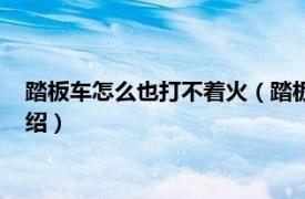 踏板车怎么也打不着火（踏板车打不着火怎么办相关内容简介介绍）