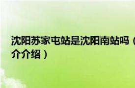 沈阳苏家屯站是沈阳南站吗（沈阳南站是苏家屯站吗相关内容简介介绍）