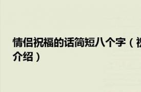 情侣祝福的话简短八个字（祝福情侣99的短句8字相关内容简介介绍）