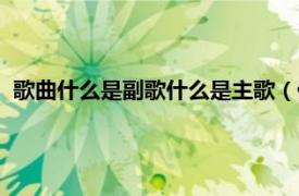 歌曲什么是副歌什么是主歌（什么是主副歌相关内容简介介绍）