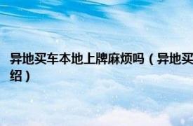 异地买车本地上牌麻烦吗（异地买车本地上牌的利弊是什么相关内容简介介绍）