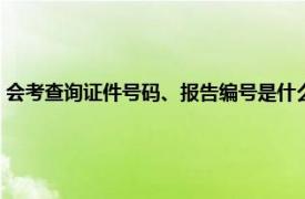 会考查询证件号码、报告编号是什么（如何查会考考号相关内容简介介绍）