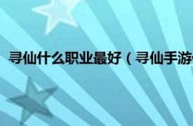 寻仙什么职业最好（寻仙手游什么职业厉害相关内容简介介绍）