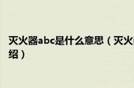 灭火器abc是什么意思（灭火器上的abc代表什么相关内容简介介绍）