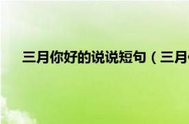 三月你好的说说短句（三月你好的说说相关内容简介介绍）