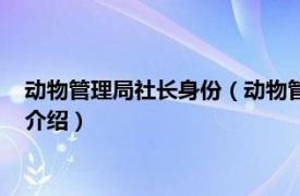 动物管理局社长身份（动物管理局社长是什么动物相关内容简介介绍）