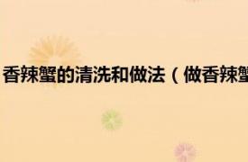 香辣蟹的清洗和做法（做香辣蟹怎么清理螃蟹相关内容简介介绍）