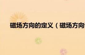 磁场方向的定义（磁场方向该如何确定相关内容简介介绍）