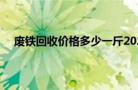 废铁回收价格多少一斤2020（废铁回收价格多少一斤）