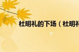 杜明礼的下场（杜明礼结局相关内容简介介绍）