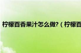 柠檬百香果汁怎么做?（柠檬百香果汁怎么做相关内容简介介绍）