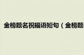 金榜题名祝福语短句（金榜题名祝福语八字相关内容简介介绍）