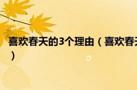 喜欢春天的3个理由（喜欢春天有哪些理由急用相关内容简介介绍）