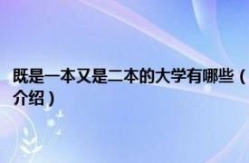 既是一本又是二本的大学有哪些（哪些大学既有一本也有二本相关内容简介介绍）