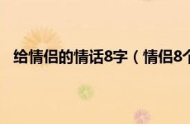 给情侣的情话8字（情侣8个字的情话相关内容简介介绍）