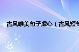 古风唯美句子虐心（古风短句美到哭虐心相关内容简介介绍）