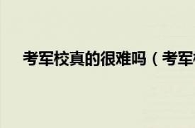 考军校真的很难吗（考军校很难吗相关内容简介介绍）