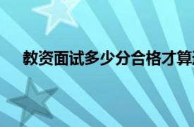 教资面试多少分合格才算通过（教资面试多少分合格）