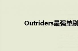 Outriders最强单刷工作介绍相关内容介绍