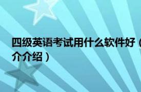 四级英语考试用什么软件好（英语考四级用什么软件相关内容简介介绍）