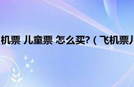 机票 儿童票 怎么买?（飞机票儿童票怎么买啊相关内容简介介绍）