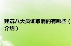 建筑八大员证取消的有哪些（建筑8大员证要取消吗相关内容简介介绍）