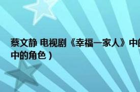 蔡文静 电视剧《幸福一家人》中的角色是（蔡文静 电视剧《幸福一家人》中的角色）