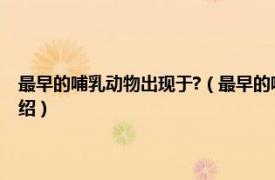 最早的哺乳动物出现于?（最早的哺乳动物出现在什么时期相关内容简介介绍）