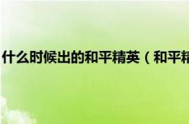 什么时候出的和平精英（和平精英什么时候出相关内容简介介绍）